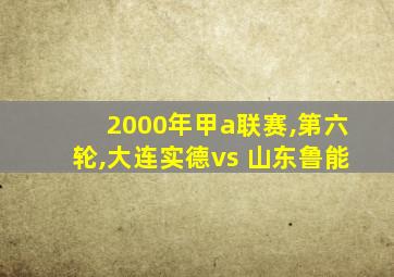 2000年甲a联赛,第六轮,大连实德vs 山东鲁能